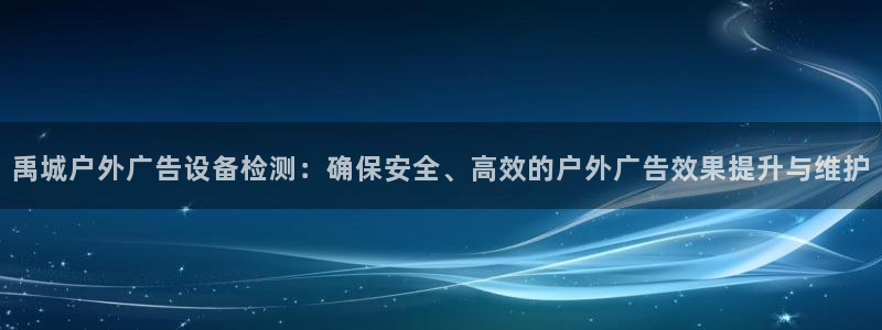 杏宇官方平台官网：禹城户外广告设备检测：确保安全、高效的户外广告效果提升与维护
