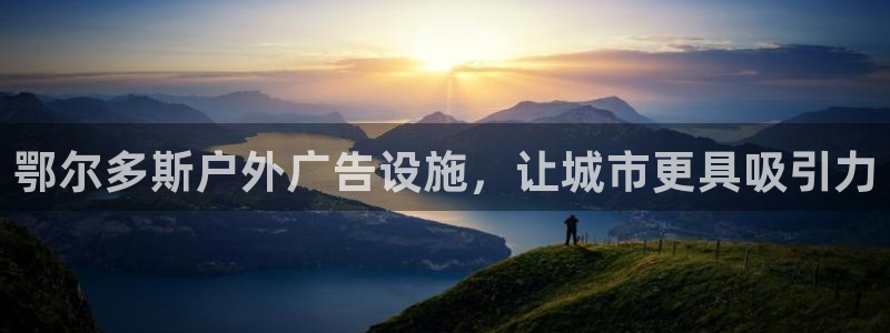杏宇代理注册：鄂尔多斯户外广告设施，让城市更具吸引力