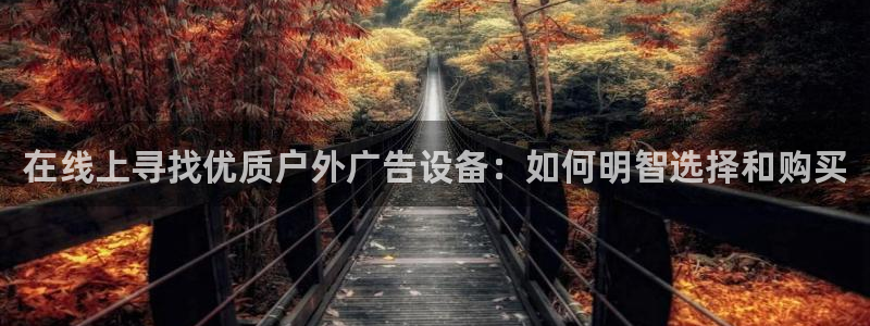 杏宇平台代理多少钱一个：在线上寻找优质户外广告设备：如何明智选择和购买