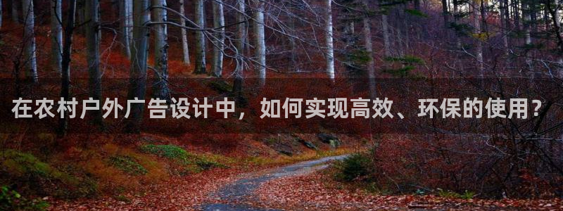 杏宇平台注册地址：在农村户外广告设计中，如何实现高效、环保的使用？