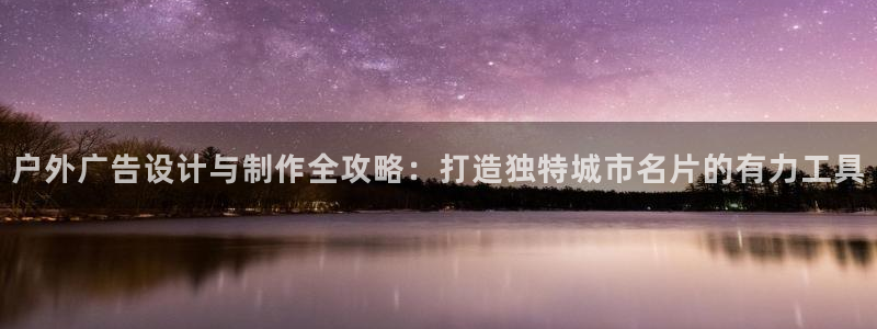 杏宇平台登录步骤是什么：户外广告设计与制作全攻略：打造独特城市名片的有力工具