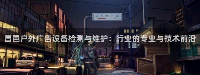 杏宇平台登录步骤是什么：昌邑户外广告设备检测与维护：行业的专业与技术前沿