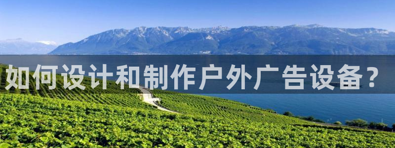 杏宇平台代理怎么赚钱快：如何设计和制作户外广告设备？