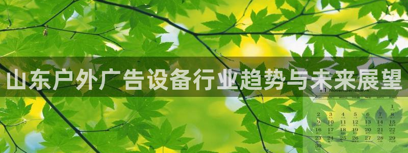 杏宇平台招商电话号码：山东户外广告设备行业趋势与未来展望