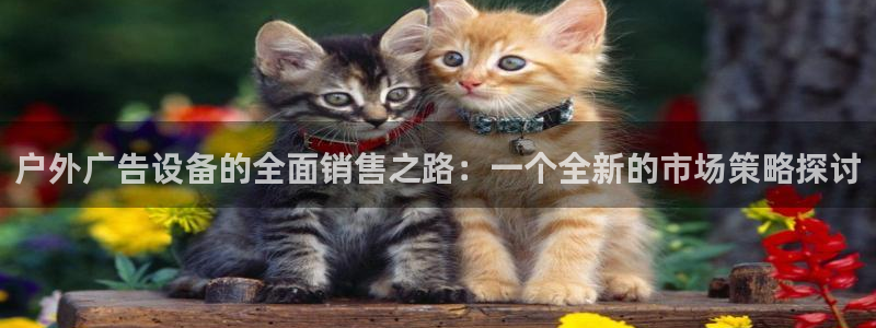 杏宇官方平台官网：户外广告设备的全面销售