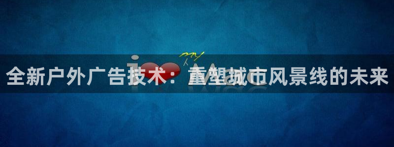 杏宇平台代理怎么样可靠吗：全新户外广告技术：重塑城市风景线的未来