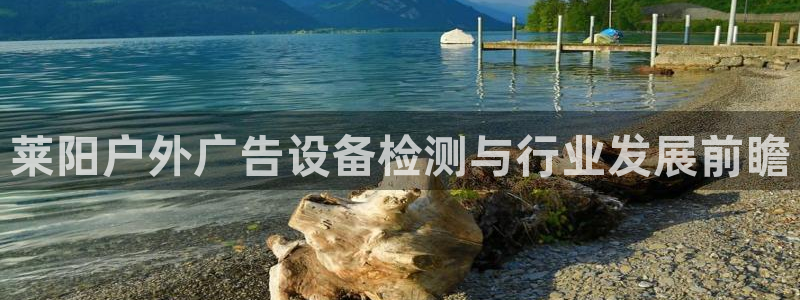 杏宇平台官网注册：莱阳户外广告设备检测与
