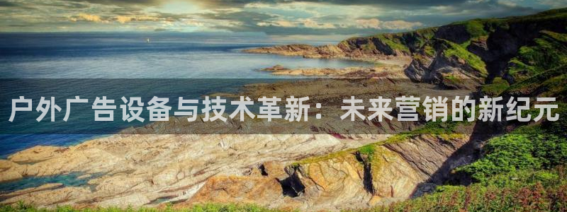杏宇平台注册地址：户外广告设备与技术革新：未来营销的新纪元