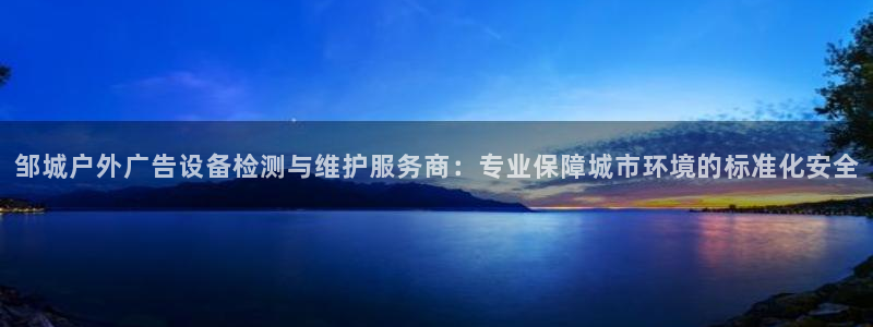 杏宇平台代理多少钱一个：邹城户外广告设备检测与维护服务商：专业保障城市环境的标准化安全