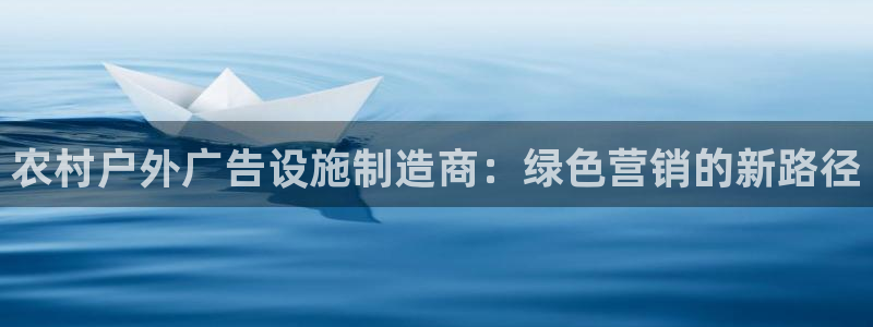 杏宇平台好吗：农村户外广告设施制造商：绿色营销的新路径