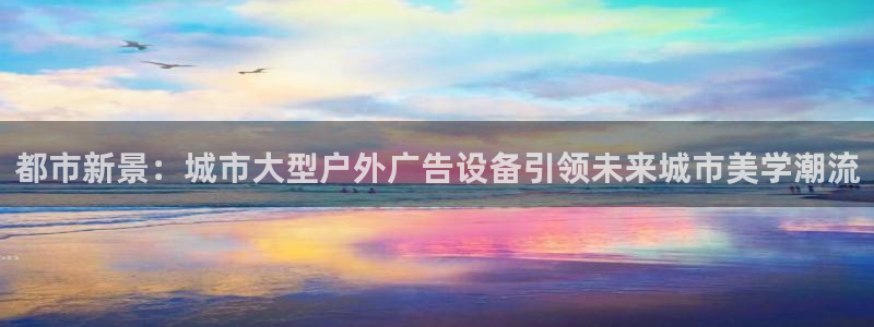 杏宇平台开户：都市新景：城市大型户外广告设备引领未来城市美学潮流