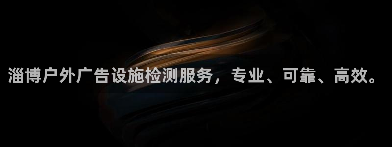 杏宇平台官网注册：淄博户外广告设施检测服务，专业、可靠、高效。