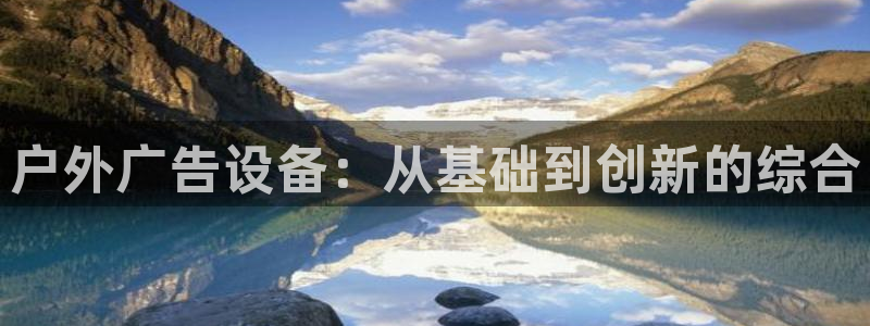 杏宇平台代理多少钱：户外广告设备：从基础到创新的综合