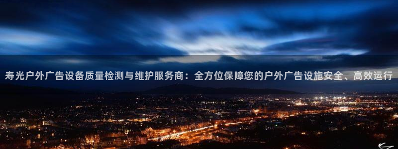 杏宇平台代理多少钱一次：寿光户外广告设备质量检测与维护服务商：全方位保障您的户外广告设施安全、高效运行