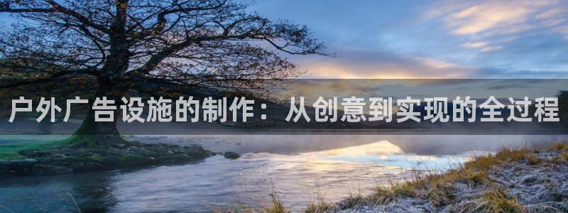 杏宇平台总代理是谁：户外广告设施的制作：从创意到实现的全过程