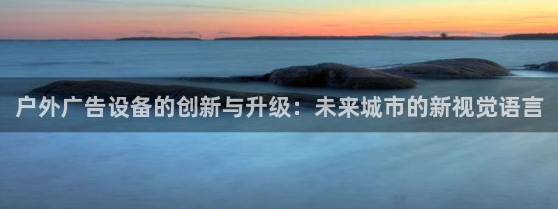 杏宇平台代理：户外广告设备的创新与升级：