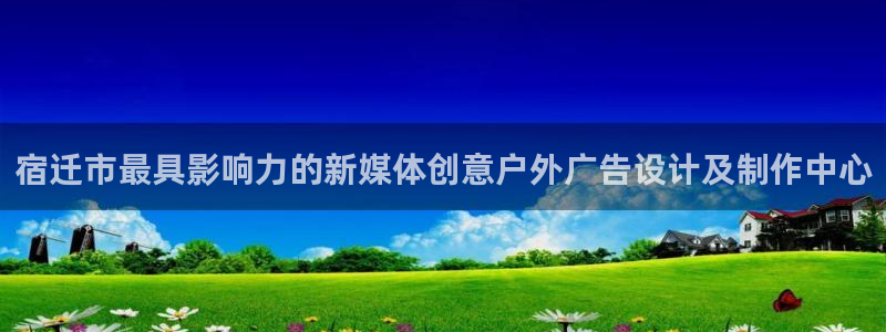 杏宇平台注册地址在哪里：宿迁市最具影响力的新媒体创意户外广告设计及制作中心