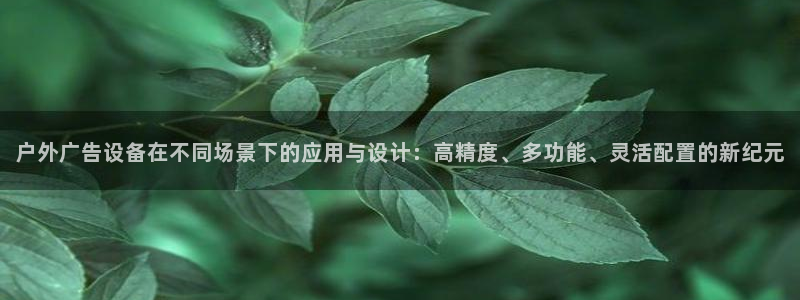 杏宇平台总代理电话：户外广告设备在不同场景下的应用与设计：高精度、多功能、灵活配置的新纪元