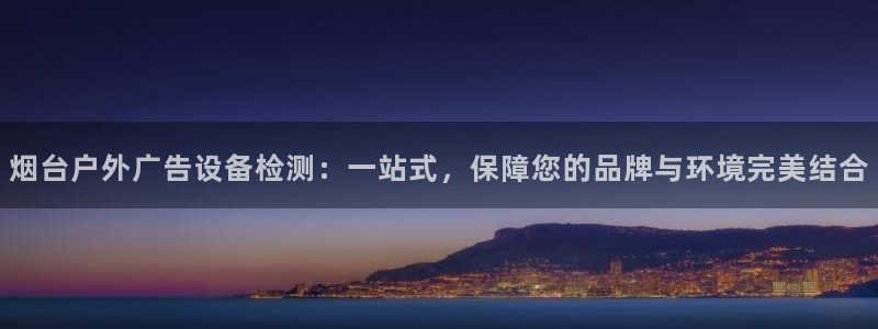 杏宇平台代理：烟台户外广告设备检测：一站