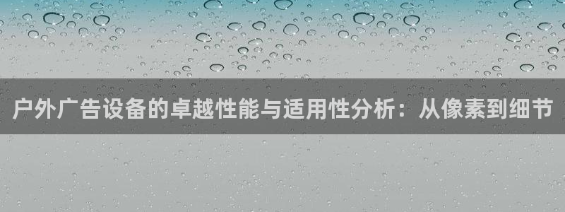 杏宇平台招商：户外广告设备的卓越性能与适用性分析：从像素到细节
