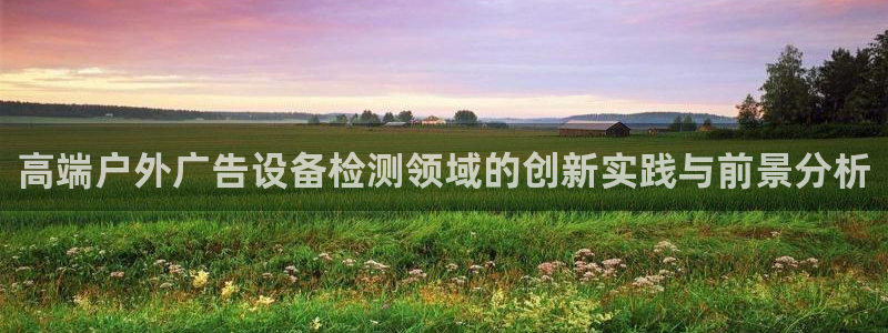 杏宇平台代理怎么赚钱：高端户外广告设备检测领域的创新实践与前景分析