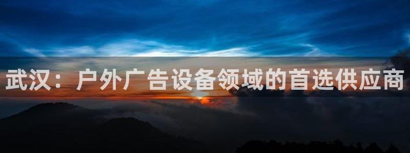 杏宇平台招商电话号码：武汉：户外广告设备领域的首选供应商