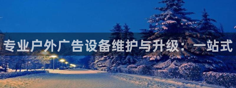 杏宇官方平台官网：专业户外广告设备维护与