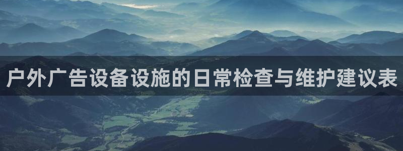 杏宇平台代理怎么赚钱：户外广告设备设施的日常检查与维护建议表