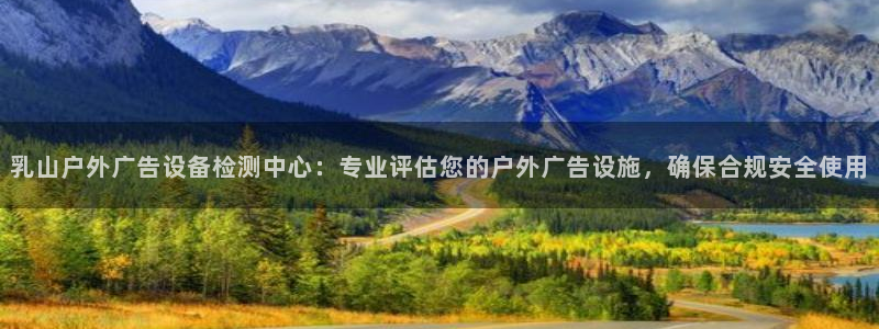 杏宇平台代理怎么样可靠吗：乳山户外广告设备检测中心：专业评估您的户外广告设施，确保合规安全使用