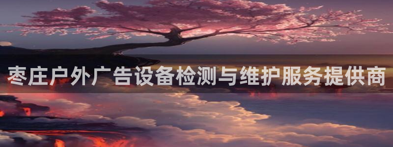 杏宇平台测速链接：枣庄户外广告设备检测与维护服务提供商