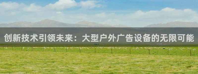 杏宇平台客服：创新技术引领未来：大型户外