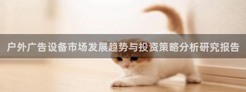 杏宇平台代理怎么样：户外广告设备市场发展趋势与投资策略分析研究报告