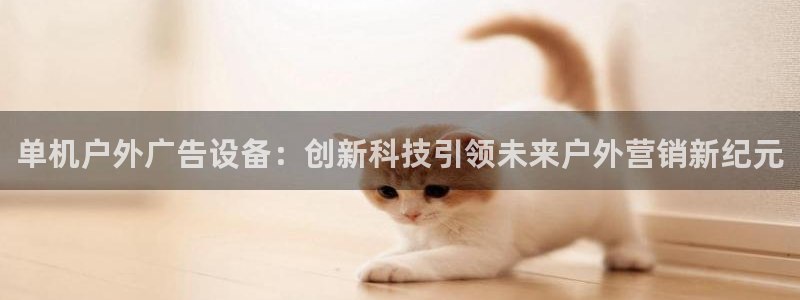 杏宇平台注册地址在哪里：单机户外广告设备