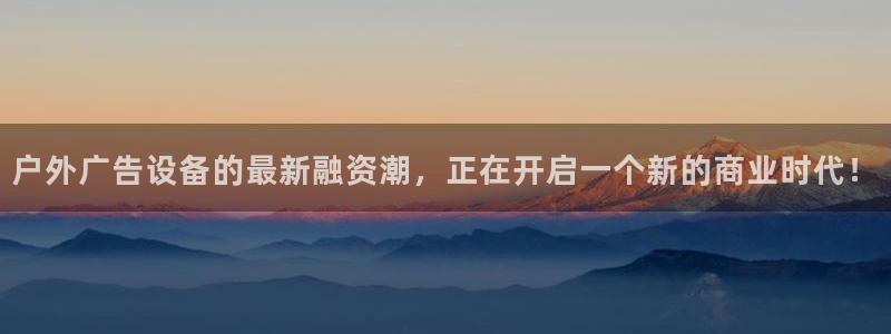 杏宇官方平台官网：户外广告设备的最新融资
