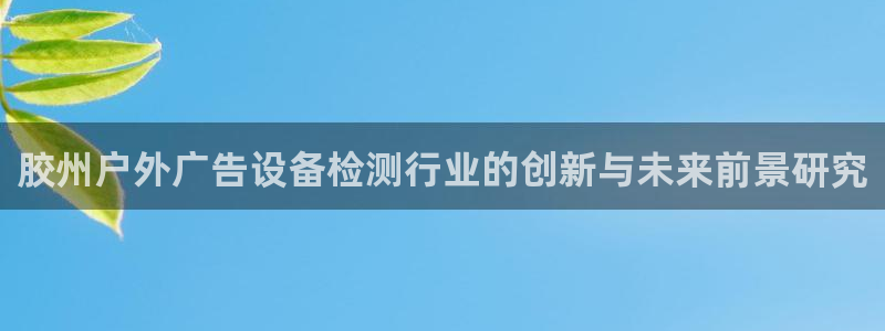 杏宇平台招商怎么样：胶州户外广告设备检测