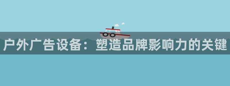 杏宇平台登录步骤：户外广告设备：塑造品牌