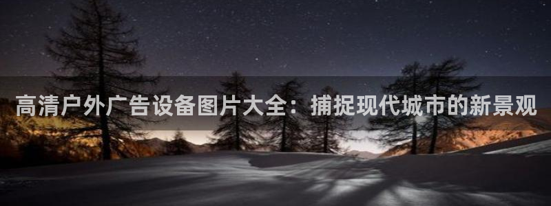 杏宇平台代理怎么样啊：高清户外广告设备图片大全：捕捉现代城市的新景观