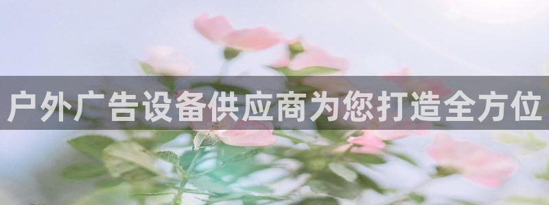 杏宇平台客服：户外广告设备供应商为您打造全方位