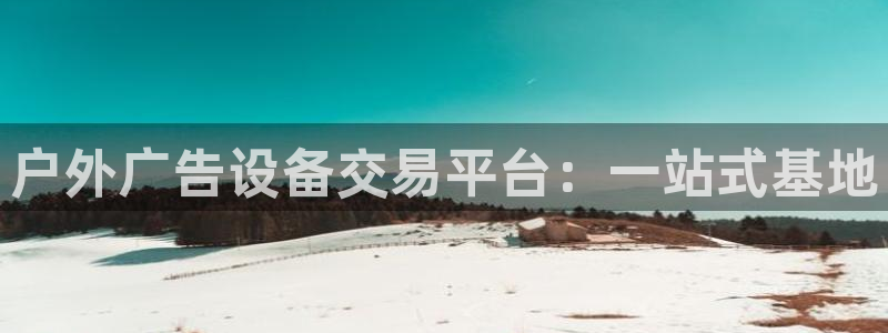 杏宇平台登录步骤图：户外广告设备交易平台：一站式基地