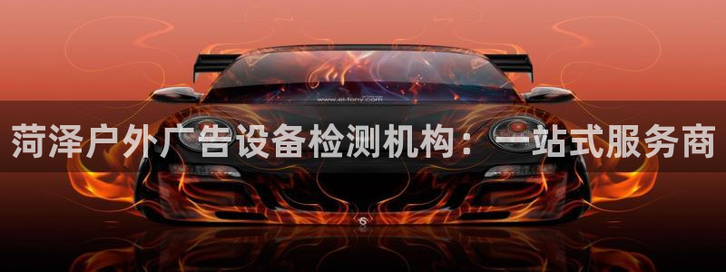 杏宇平台代理怎么赚钱的：菏泽户外广告设备检测机构：一站式服务商