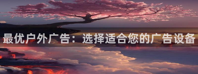 杏宇平台招商电话号码：最优户外广告：选择