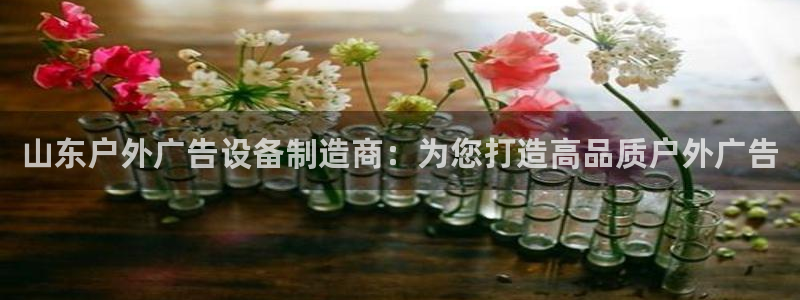 杏宇平台代理：山东户外广告设备制造商：为