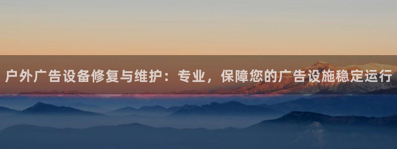 杏宇平台登录步骤是什么：户外广告设备修复与维护：专业，保障您的广告设施稳定运行