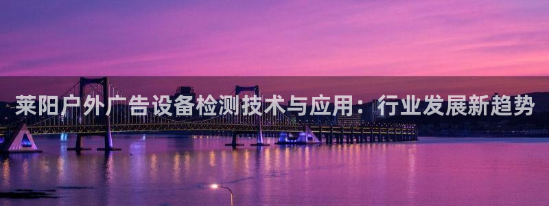 杏宇平台代理：莱阳户外广告设备检测技术与