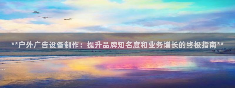 杏宇平台招商：**户外广告设备制作：提升
