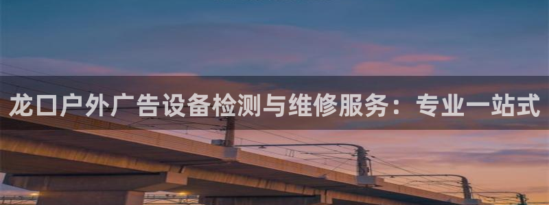 杏宇平台代理多少钱：龙口户外广告设备检测与维修服务：专业一站式