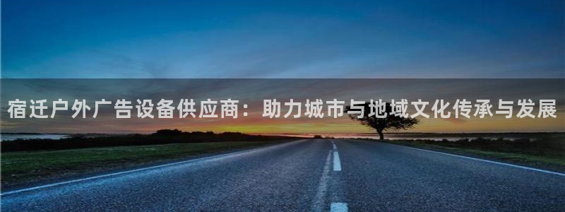杏宇平台代理：宿迁户外广告设备供应商：助力城市与地域文化传承与发展