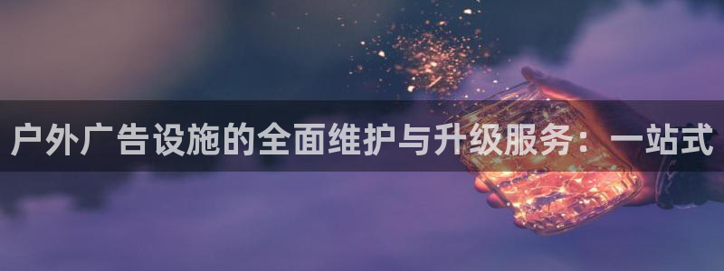 杏宇平台代理：户外广告设施的全面维护与升级服务：一站式