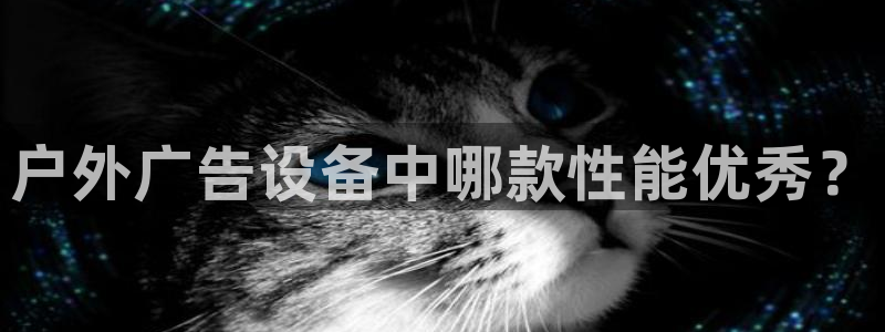 杏宇平台官网注册：户外广告设备中哪款性能优秀？