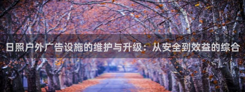 杏宇官方平台官网：日照户外广告设施的维护与升级：从安全到效益的综合